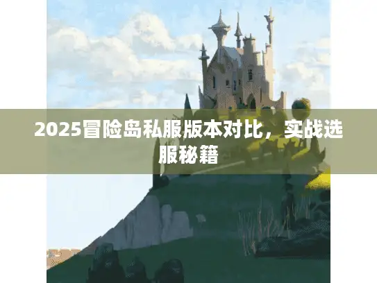 2025冒险岛私服版本对比,实战选服秘籍 2025冒险岛私服版本对比,实战选服秘籍