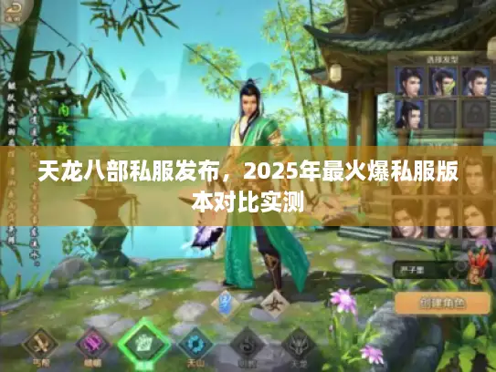 天龙八部私服发布,2025年最火爆私服版本对比实测 天龙八部私服发布,2025年最火爆私服版本对比实测