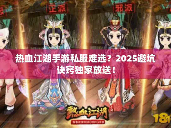 热血江湖手游私服难选？2025避坑诀窍独家放送！