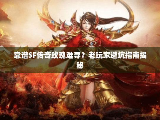 靠谱SF传奇玫瑰难寻?老玩家避坑指南揭秘 靠谱SF传奇玫瑰难寻?老玩家避坑指南揭秘