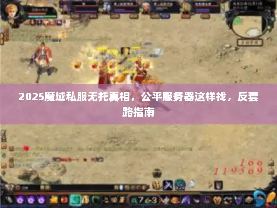 2025魔域私服无托真相，公平服务器这样找，反套路指南