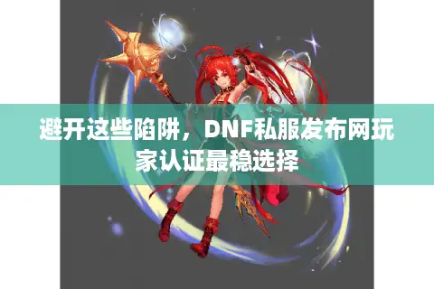 避开这些陷阱，DNF私服发布网玩家认证最稳选择
