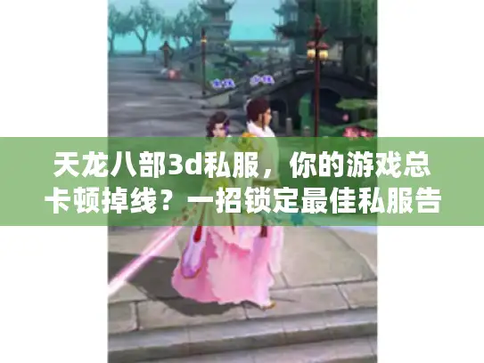 天龙八部3d私服，你的游戏总卡顿掉线？一招锁定最佳私服告别烦恼