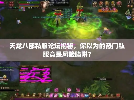 天龙八部私服论坛揭秘，你以为的热门私服竟是风险陷阱？