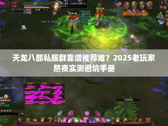 天龙八部私服群靠谱推荐难？2025老玩家熬夜实测避坑手册