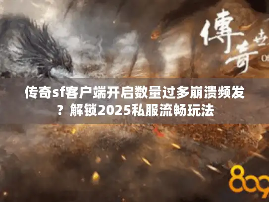 传奇sf客户端开启数量过多崩溃频发？解锁2025私服流畅玩法