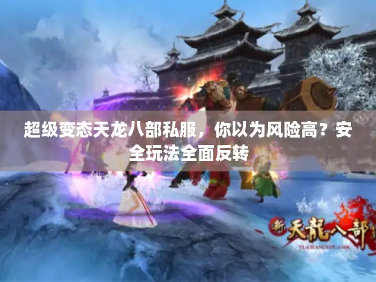 超级变态天龙八部私服，你以为风险高？安全玩法全面反转