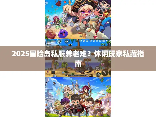 2025冒险岛私服养老难？休闲玩家私藏指南