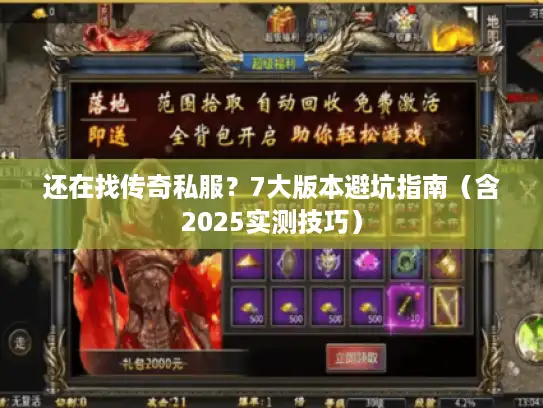 还在找传奇私服？7大版本避坑指南（含2025实测技巧）