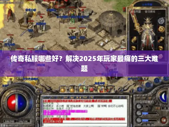 传奇私服哪些好？解决2025年玩家最痛的三大难题