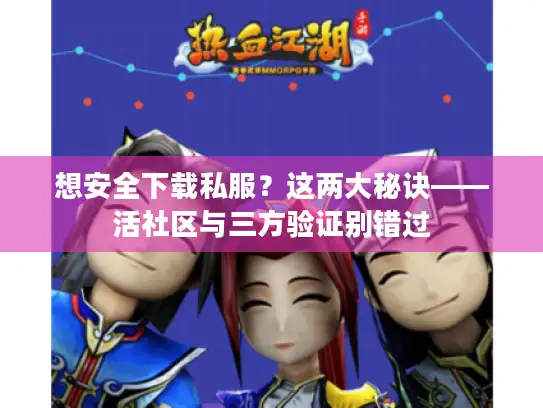 想安全下载私服？这两大秘诀——活社区与三方验证别错过