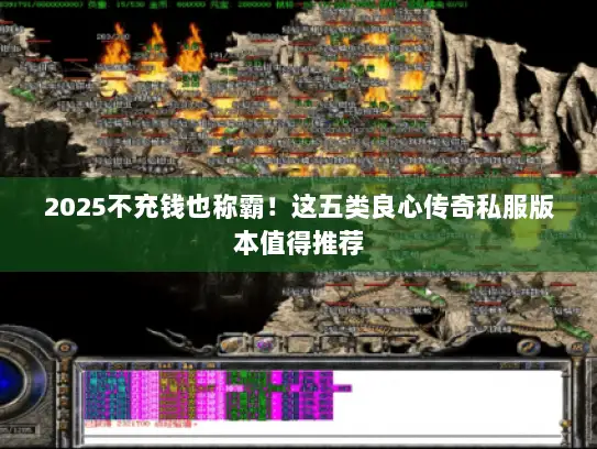2025不充钱也称霸！这五类良心传奇私服版本值得推荐