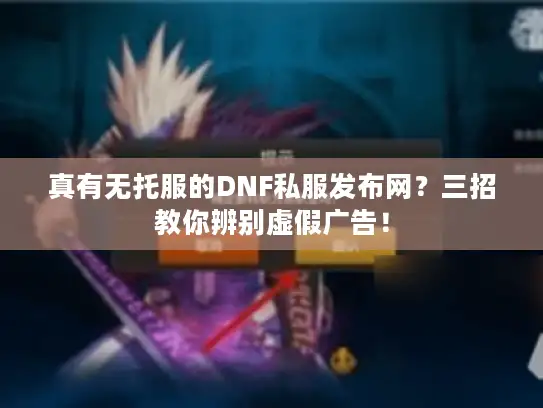 真有无托服的DNF私服发布网？三招教你辨别虚假广告！