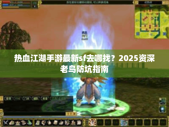 热血江湖手游最新sf去哪找？2025资深老鸟防坑指南