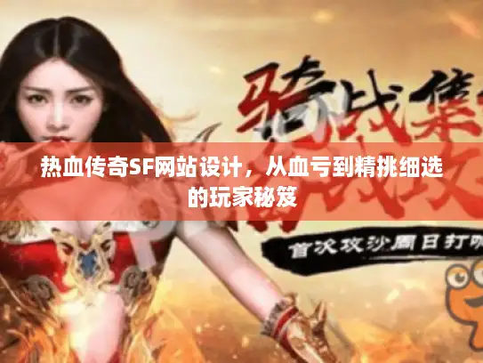 热血传奇SF网站设计,从血亏到精挑细选的玩家秘笈 热血传奇SF网站设计,从血亏到精挑细选的玩家秘笈