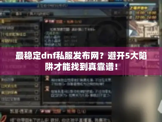 最稳定dnf私服发布网?避开5大陷阱才能找到真靠谱! 最稳定dnf私服发布网?避开5大陷阱才能找到真靠谱!
