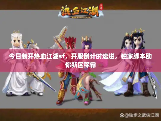 今日新开热血江湖sf，开服倒计时速进，独家脚本助你新区称霸