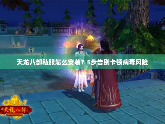 天龙八部私服怎么安装？5步告别卡顿病毒风险