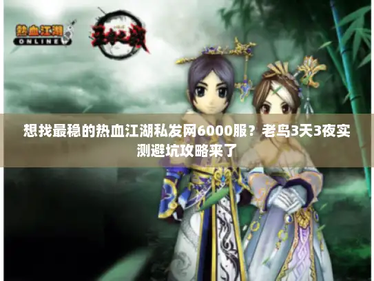 想找最稳的热血江湖私发网6000服？老鸟3天3夜实测避坑攻略来了