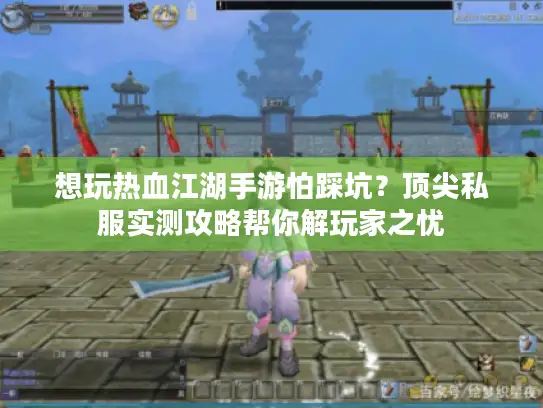 想玩热血江湖手游怕踩坑?顶尖私服实测攻略帮你解玩家之忧 想玩热血江湖手游怕踩坑?顶尖私服实测攻略帮你解玩家之忧