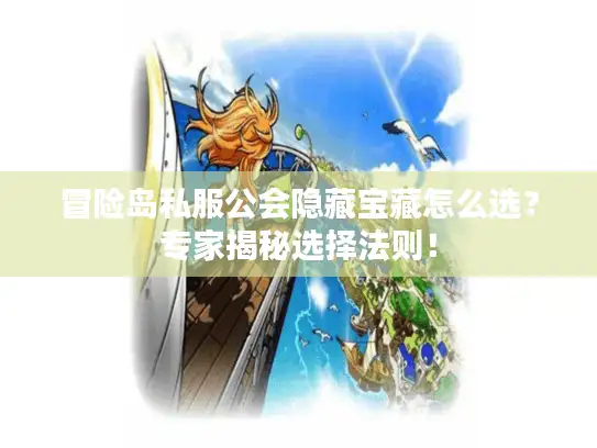 冒险岛私服公会隐藏宝藏怎么选？专家揭秘选择法则！
