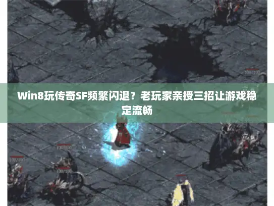 Win8玩传奇SF频繁闪退？老玩家亲授三招让游戏稳定流畅