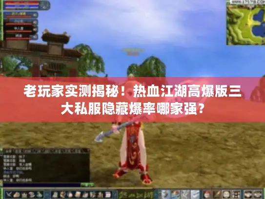 老玩家实测揭秘！热血江湖高爆版三大私服隐藏爆率哪家强？