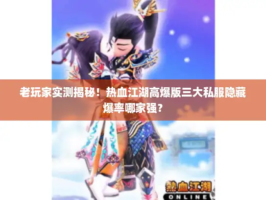 老玩家实测揭秘！热血江湖高爆版三大私服隐藏爆率哪家强？