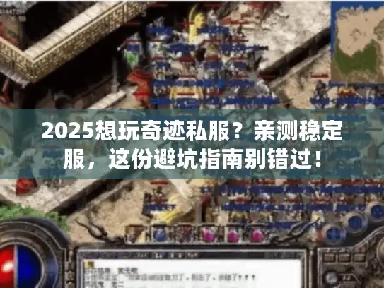2025想玩奇迹私服？亲测稳定服，这份避坑指南别错过！