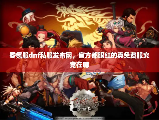 零氪服dnf私服发布网,官方都眼红的真免费服究竟在哪 零氪服dnf私服发布网,官方都眼红的真免费服究竟在哪