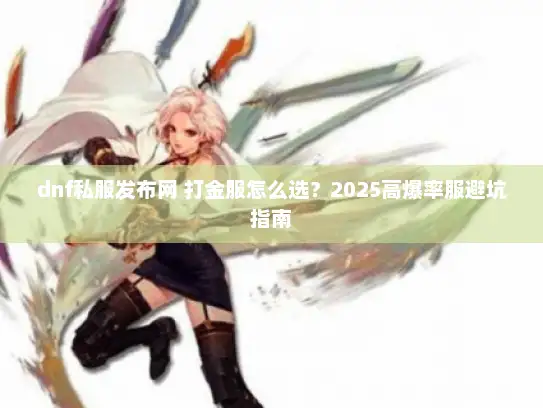 dnf私服发布网 打金服怎么选？2025高爆率服避坑指南