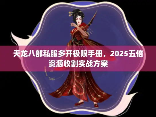 天龙八部私服多开极限手册，2025五倍资源收割实战方案