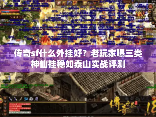 传奇sf什么外挂好？老玩家曝三类神仙挂稳如泰山实战评测