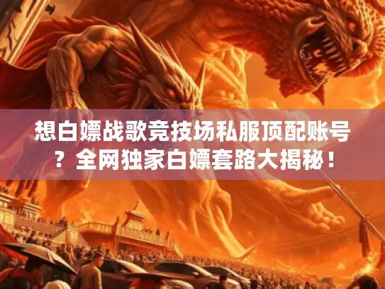 想白嫖战歌竞技场私服顶配账号？全网独家白嫖套路大揭秘！