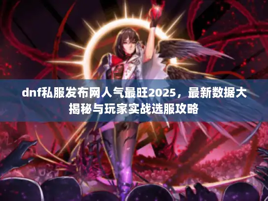 dnf私服发布网人气最旺2025，最新数据大揭秘与玩家实战选服攻略
