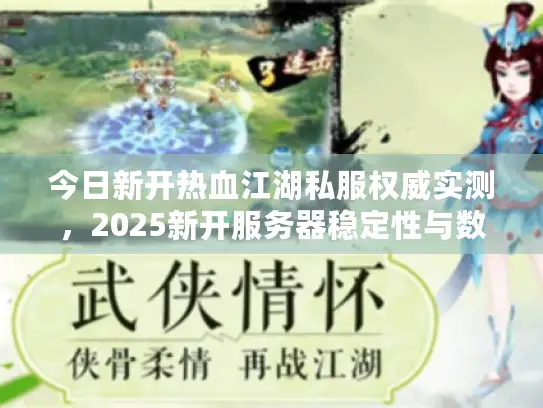 今日新开热血江湖私服权威实测，2025新开服务器稳定性与数据排名