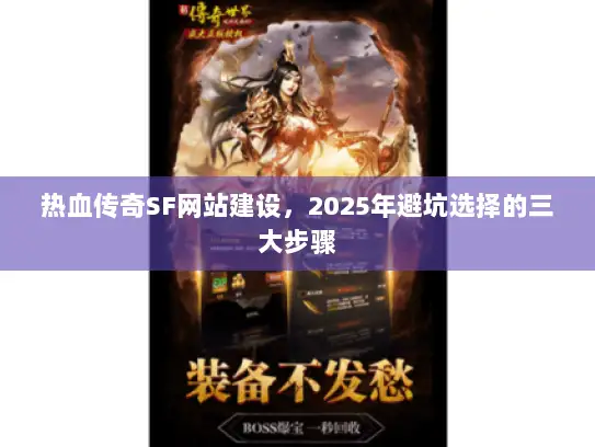 热血传奇SF网站建设，2025年避坑选择的三大步骤