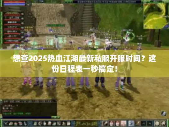 想查2025热血江湖最新私服开服时间？这份日程表一秒搞定！