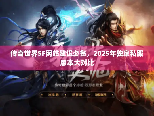 传奇世界SF网站建设必备，2025年独家私服版本大对比