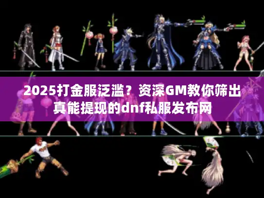 2025打金服泛滥?资深GM教你筛出真能提现的dnf私服发布网 2025打金服泛滥?资深GM教你筛出真能提现的dnf私服发布网