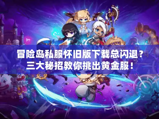 冒险岛私服怀旧版下载总闪退？三大秘招教你挑出黄金服！