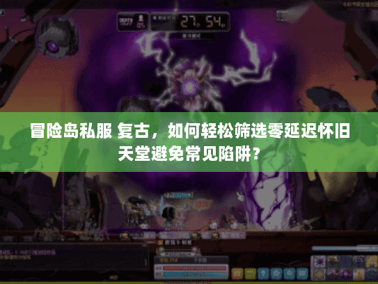 冒险岛私服 复古，如何轻松筛选零延迟怀旧天堂避免常见陷阱？