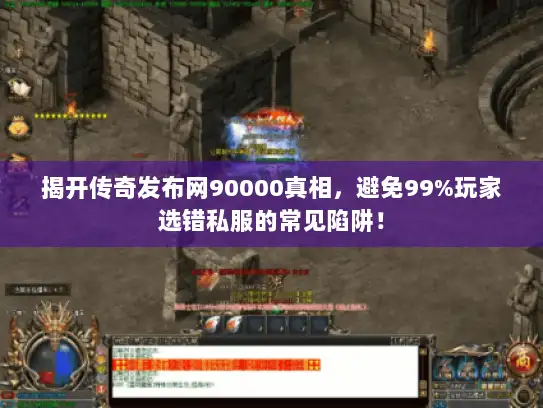 揭开传奇发布网90000真相，避免99%玩家选错私服的常见陷阱！