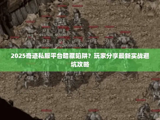 2025奇迹私服平台暗藏陷阱?玩家分享最新实战避坑攻略 2025奇迹私服平台暗藏陷阱?玩家分享最新实战避坑攻略