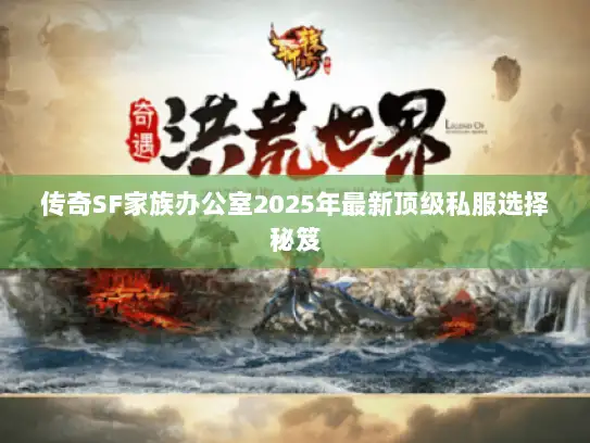 传奇SF家族办公室2025年最新顶级私服选择秘笈