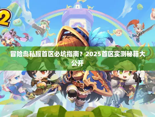 冒险岛私服首区必坑指南?2025首区实测秘籍大公开 冒险岛私服首区必坑指南?2025首区实测秘籍大公开