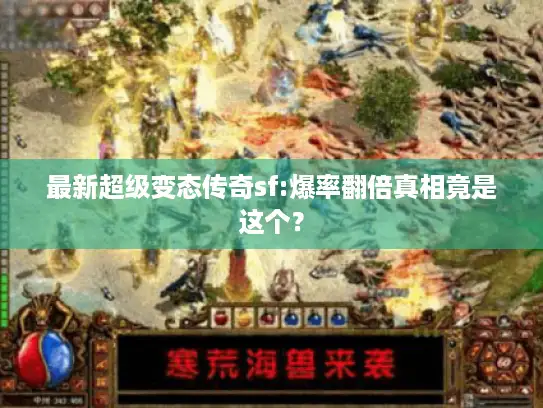 最新超级变态传奇sf:爆率翻倍真相竟是这个？