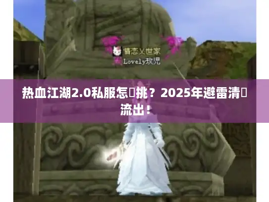 热血江湖2.0私服怎麼挑？2025年避雷清單流出！