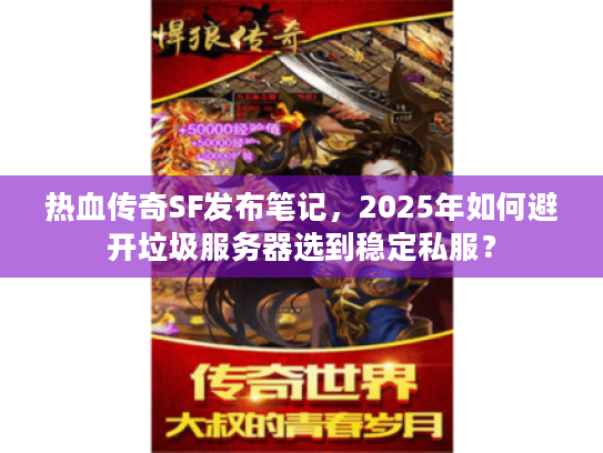 热血传奇SF发布笔记，2025年如何避开垃圾服务器选到稳定私服？