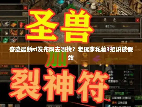奇迹最新sf发布网去哪找？老玩家私藏3招识破假站